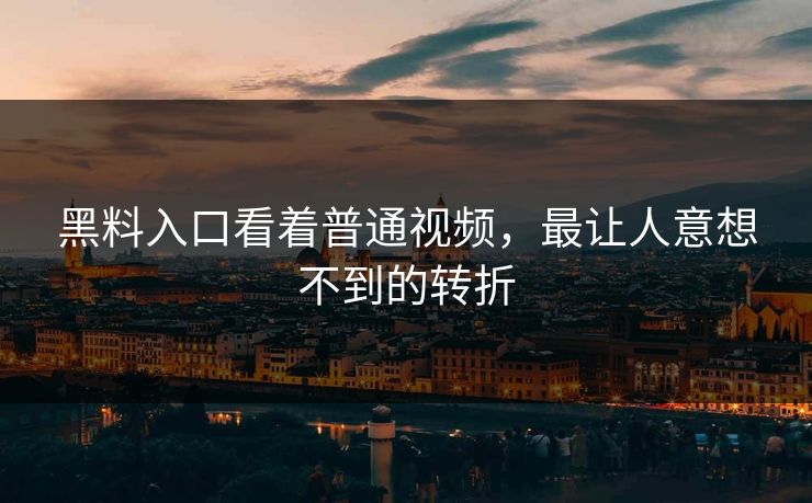黑料入口看着普通视频,最让人意想不到的转折 黑料入口看着普通视频,最让人意想不到的转折