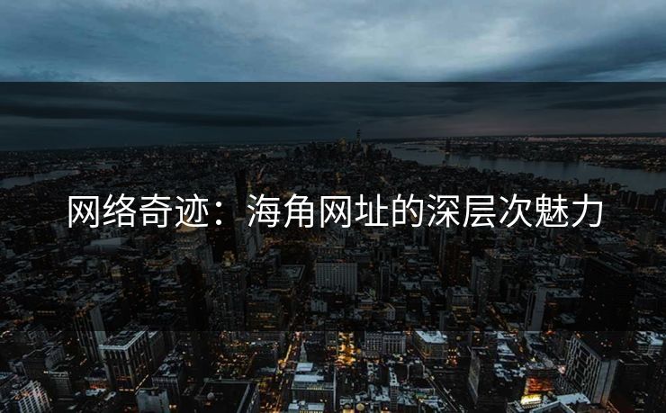 网络奇迹：海角网址的深层次魅力
