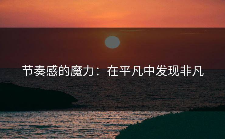 节奏感的魔力：在平凡中发现非凡