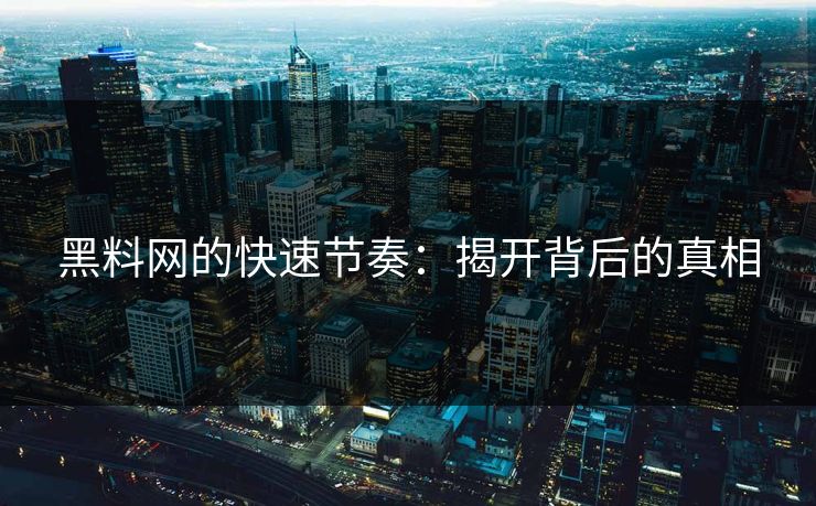 黑料网的快速节奏：揭开背后的真相