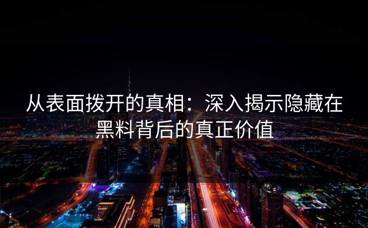 从表面拨开的真相：深入揭示隐藏在黑料背后的真正价值