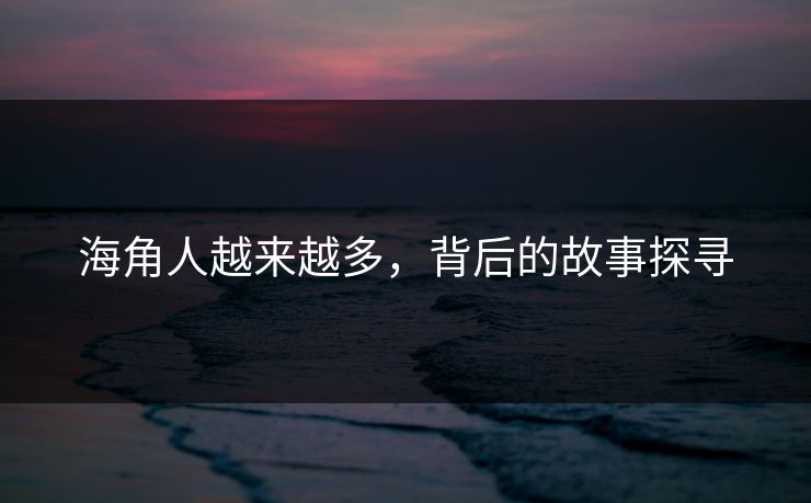 海角人越来越多,背后的故事探寻