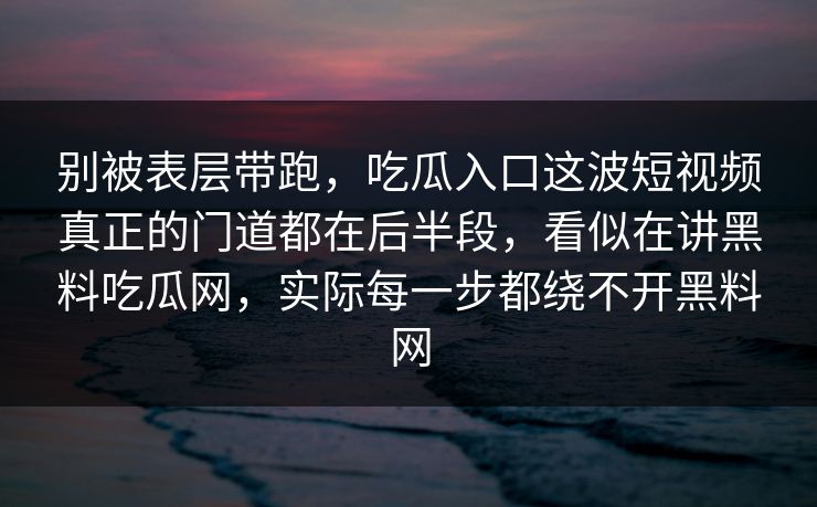 别被表层带跑，吃瓜入口这波短视频真正的门道都在后半段，看似在讲黑料吃瓜网，实际每一步都绕不开黑料网