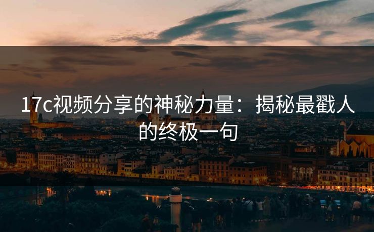 17c视频分享的神秘力量：揭秘最戳人的终极一句