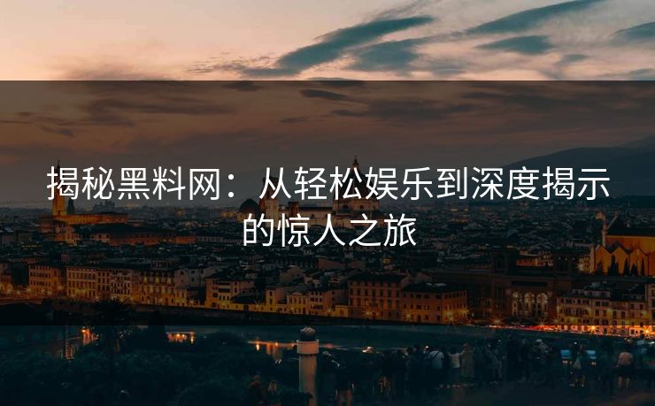 揭秘黑料网：从轻松娱乐到深度揭示的惊人之旅