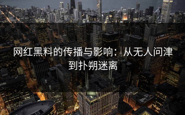 网红黑料的传播与影响：从无人问津到扑朔迷离