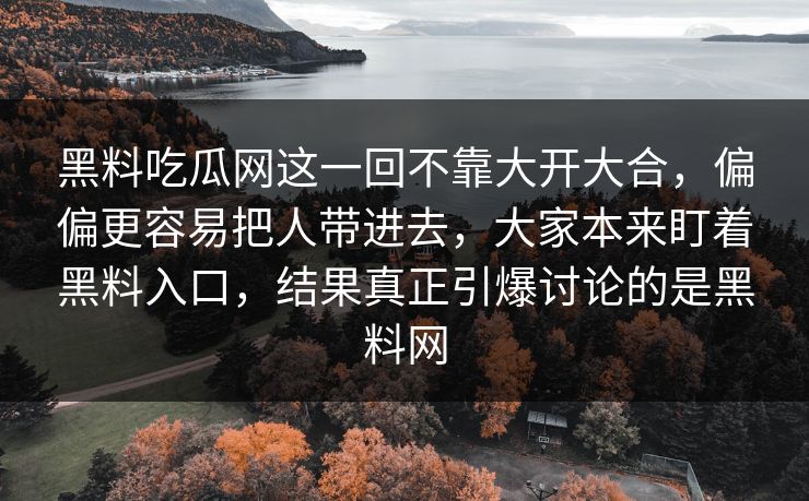 黑料吃瓜网这一回不靠大开大合,偏偏更容易把人带进去,大家本来盯着黑料入口,结果真正引爆讨论的是黑料网