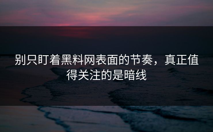 别只盯着黑料网表面的节奏,真正值得关注的是暗线