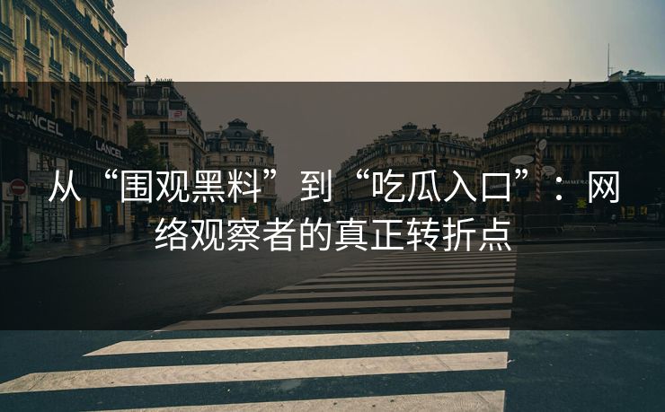 从“围观黑料”到“吃瓜入口”：网络观察者的真正转折点