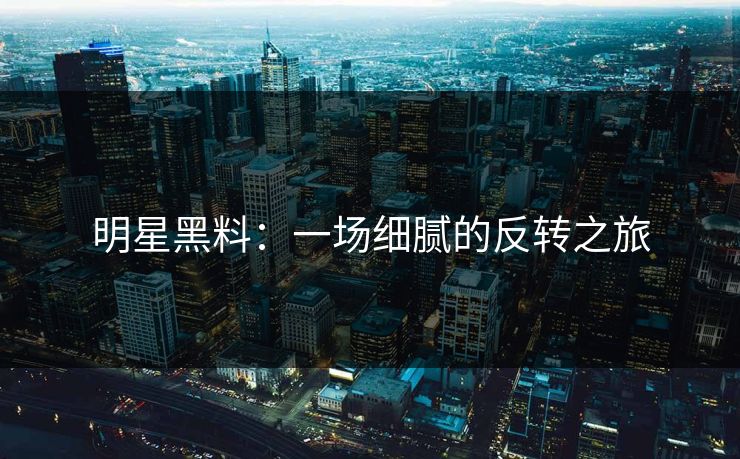 明星黑料:一场细腻的反转之旅