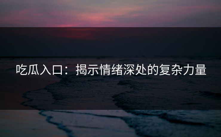 吃瓜入口：揭示情绪深处的复杂力量