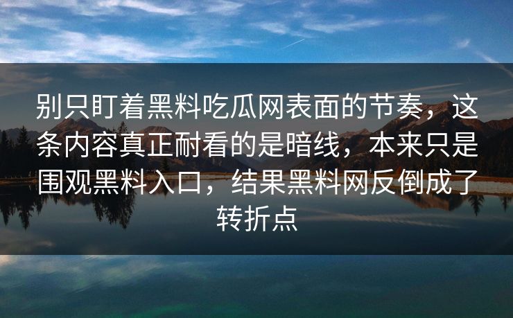 别只盯着黑料吃瓜网表面的节奏，这条内容真正耐看的是暗线，本来只是围观黑料入口，结果黑料网反倒成了转折点