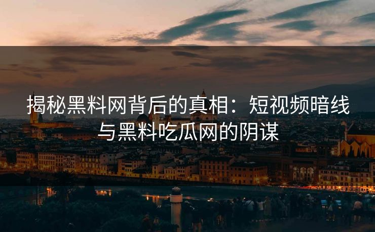 揭秘黑料网背后的真相:短视频暗线与黑料吃瓜网的阴谋