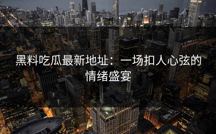 黑料吃瓜最新地址:一场扣人心弦的情绪盛宴